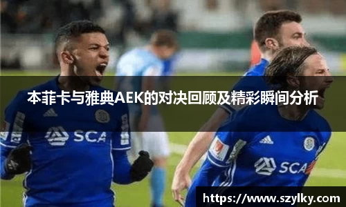 本菲卡与雅典AEK的对决回顾及精彩瞬间分析