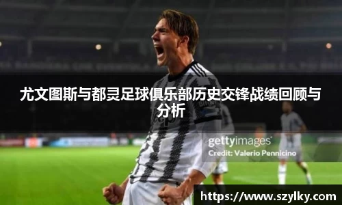 尤文图斯与都灵足球俱乐部历史交锋战绩回顾与分析